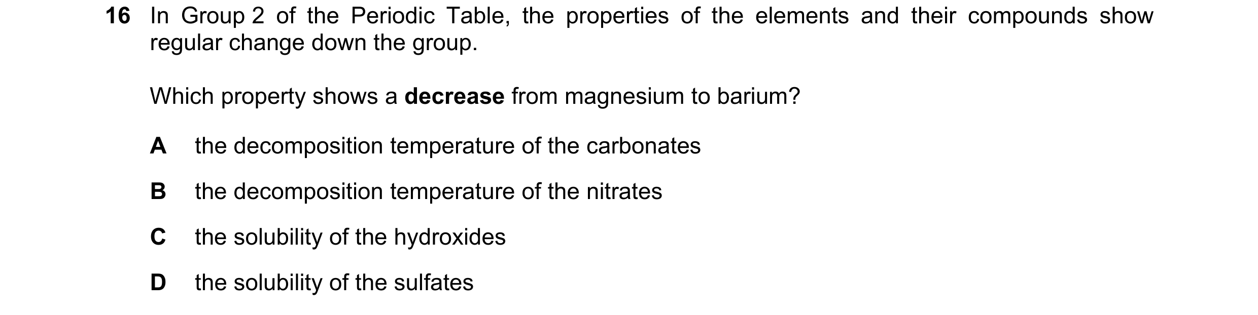 Question 139: In Group 2 of the Periodic Table, the properties of the elements and their compounds show regular change down the group. Which property sho…