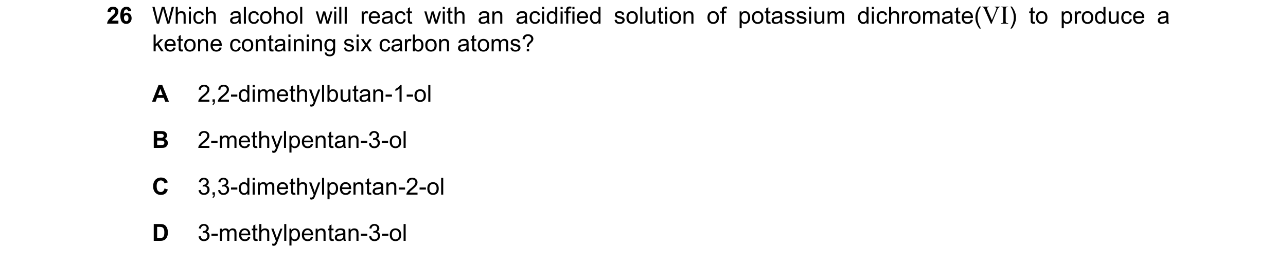 Question 200: Which alcohol will react with an acidified solution of potassium dichromate(VI) to produce a ketone containing six carbon atoms? A 2,2-dime…