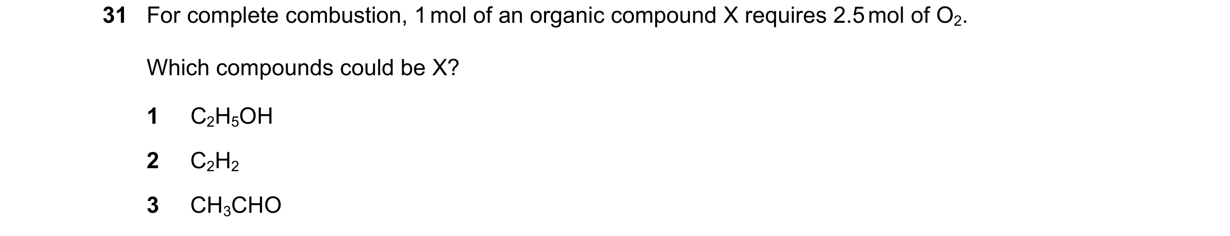 Question 201: For complete combustion, 1 mol of an organic compound X requires 2.5 mol of O2. Which compounds could be X? 1 C2H5OH 2 C2H2 3 CH3CHO