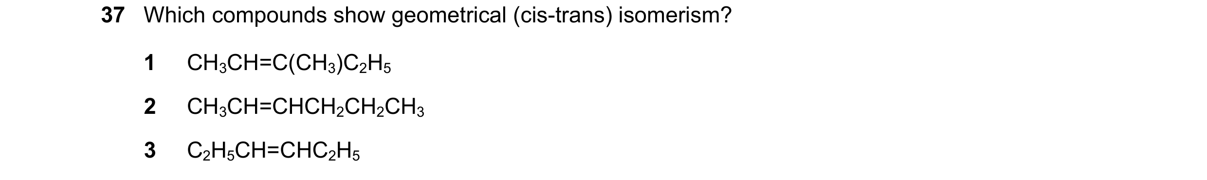Question 132: Which compounds show geometrical (cis-trans) isomerism? 1 CH3CH=C(CH3)C2H5 2 CH3CH=CHCH2CH2CH3 3 C2H5CH=CHC2H5