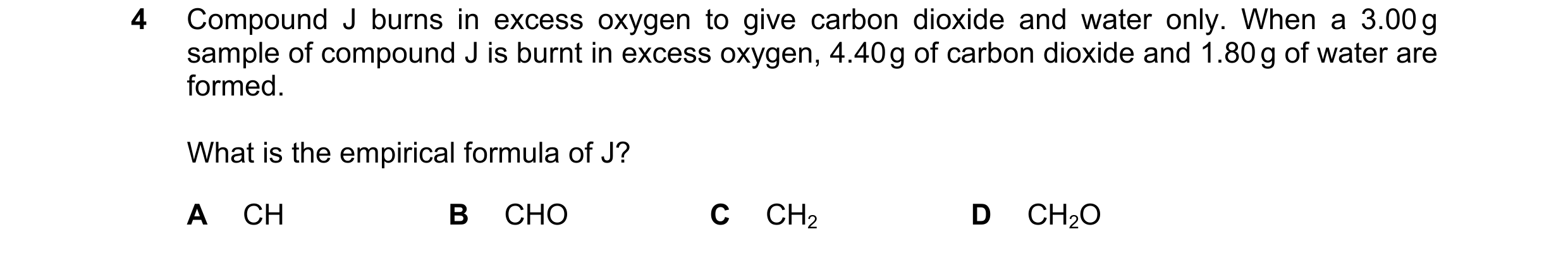 Question 41: Compound J burns in excess oxygen to give carbon dioxide and water only. When a 3.00 g sample of compound J is burnt in excess oxygen, 4.40…