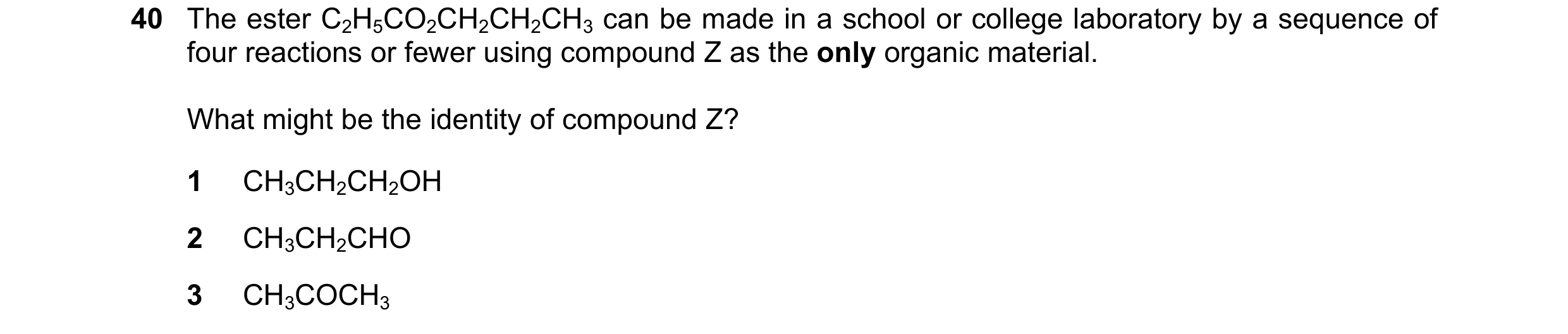 Question 94: The ester C2H5CO2CH2CH2CH3 can be made in a school or college laboratory by a sequence of four reactions or fewer using compound Z as the o…