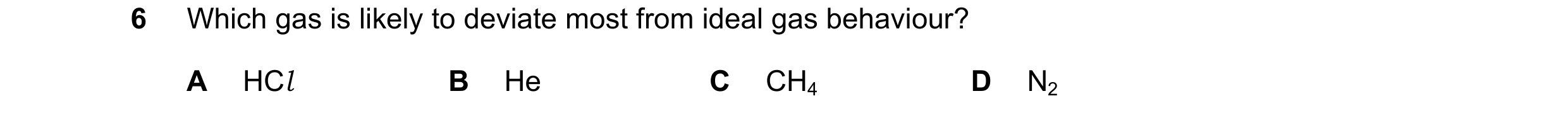 Question 71: Which gas is likely to deviate most from ideal gas behaviour? A HCl B He C CH4 D N2