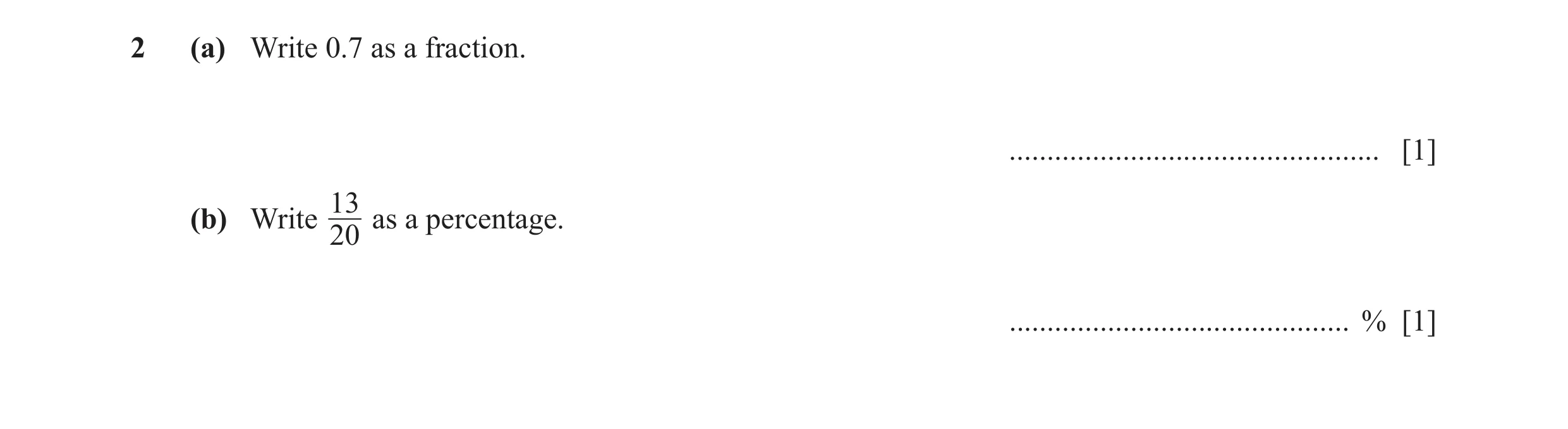 Question 138: (a) Write 0.7 as a fraction. ................................................. [1] 13 (b) Write as a percentage. 20 .......................…