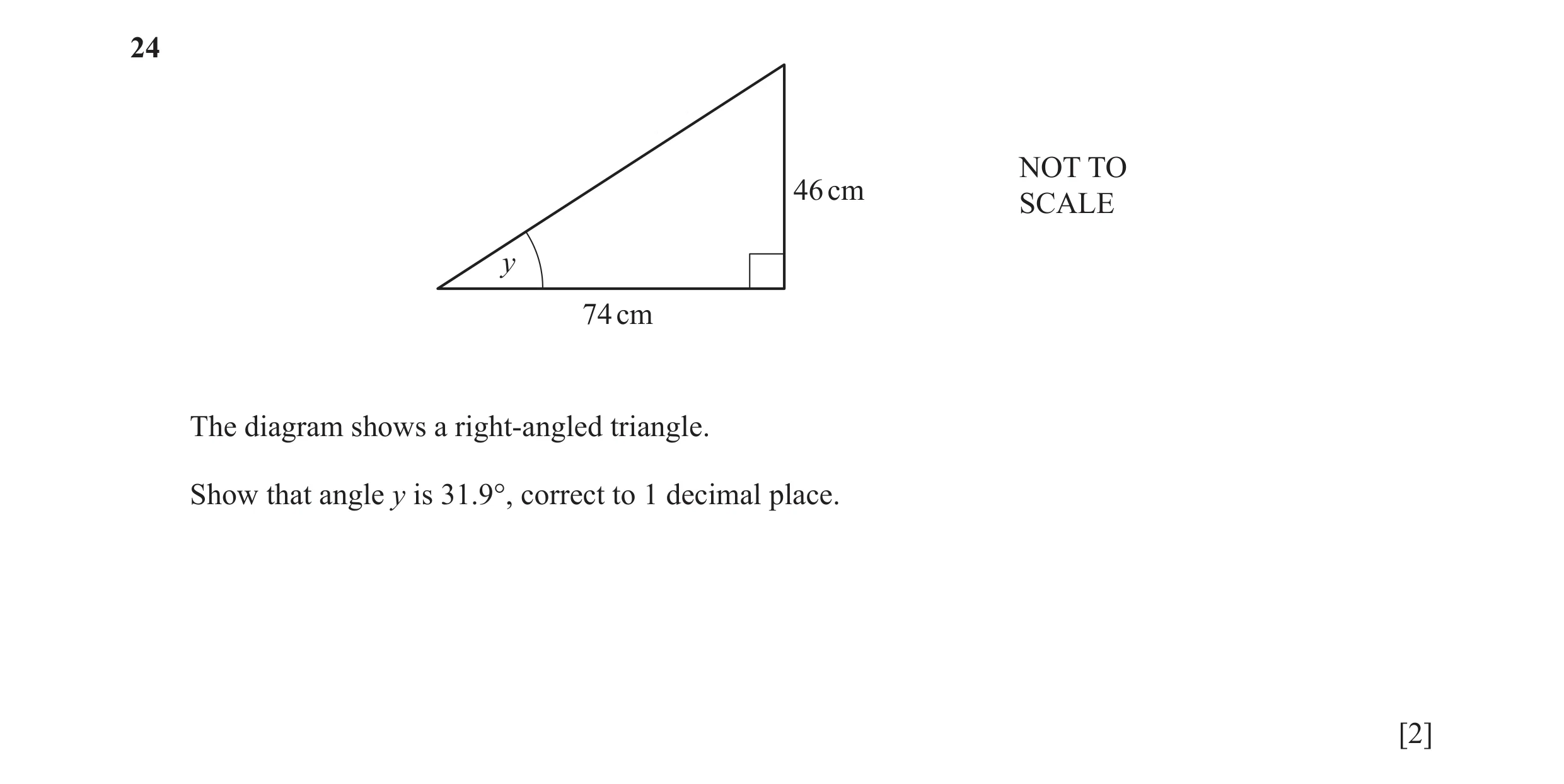 Question 54: NOT TO 46 cm SCALE y 74 cm The diagram shows a right-angled triangle. Show that angle y is 31.9°, correct to 1 decimal place. [2]