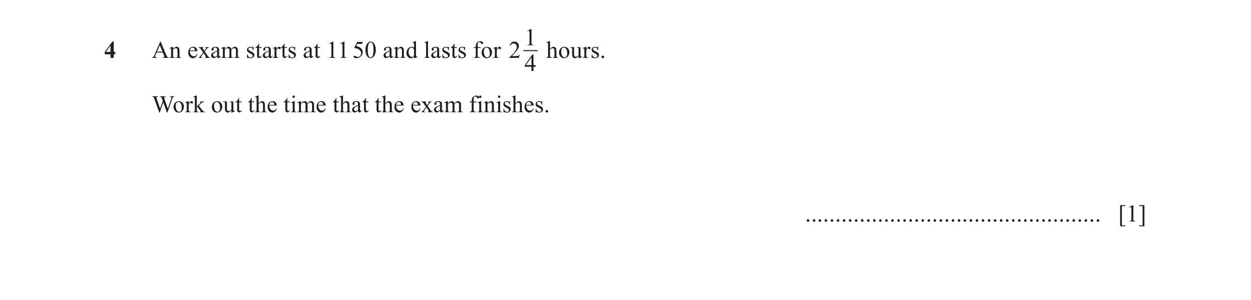 Question 60: An exam starts at 11 50 and lasts for 2 hours. 4 Work out the time that the exam finishes. ................................................…