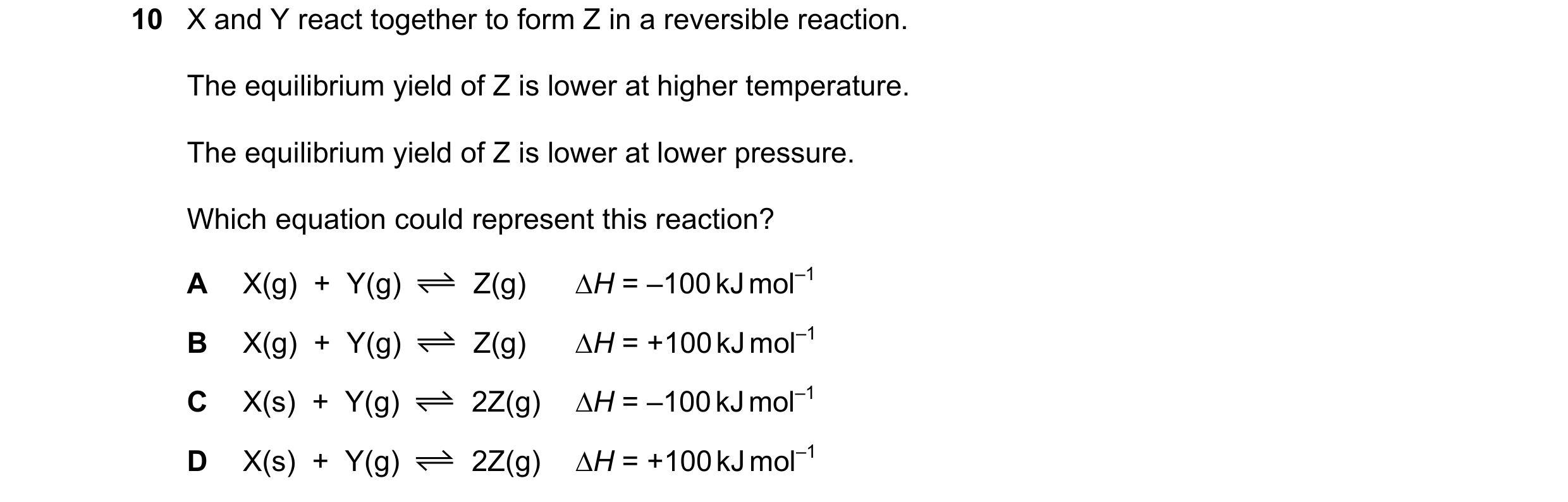 Question 117: X and Y react together to form Z in a reversible reaction. The equilibrium yield of Z is lower at higher temperature. The equilibrium yield…