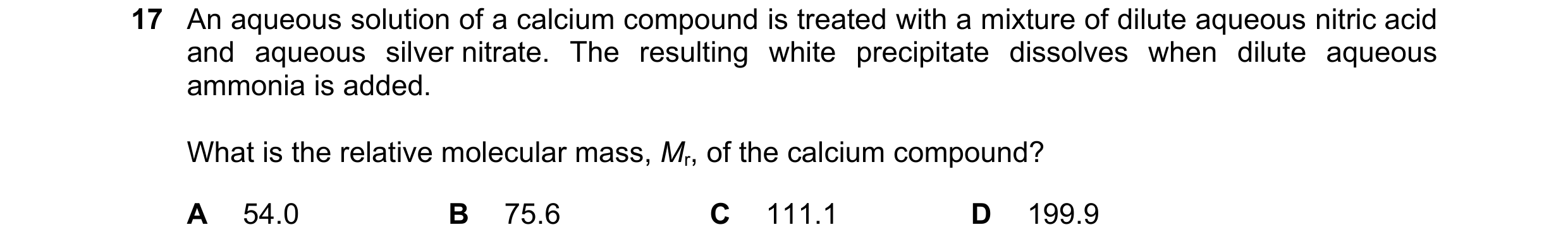 Question 177: An aqueous solution of a calcium compound is treated with a mixture of dilute aqueous nitric acid and aqueous silver nitrate. The resulting…