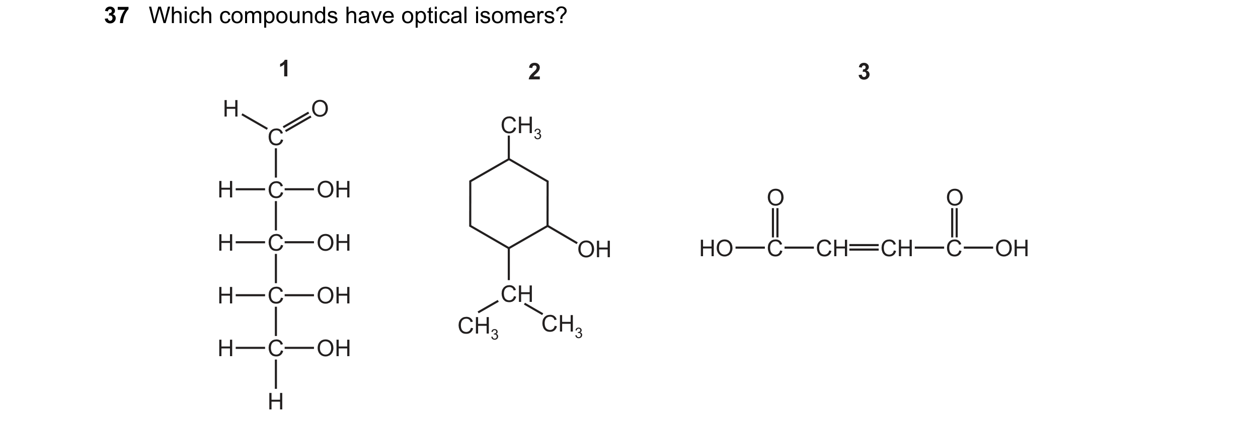 Question 44: Which compounds have optical isomers? 1 2 3 H O CH3 C H C OH O O H C OH OH HO C CH CH C OH H C OH CH CH3 CH3 H C OH H