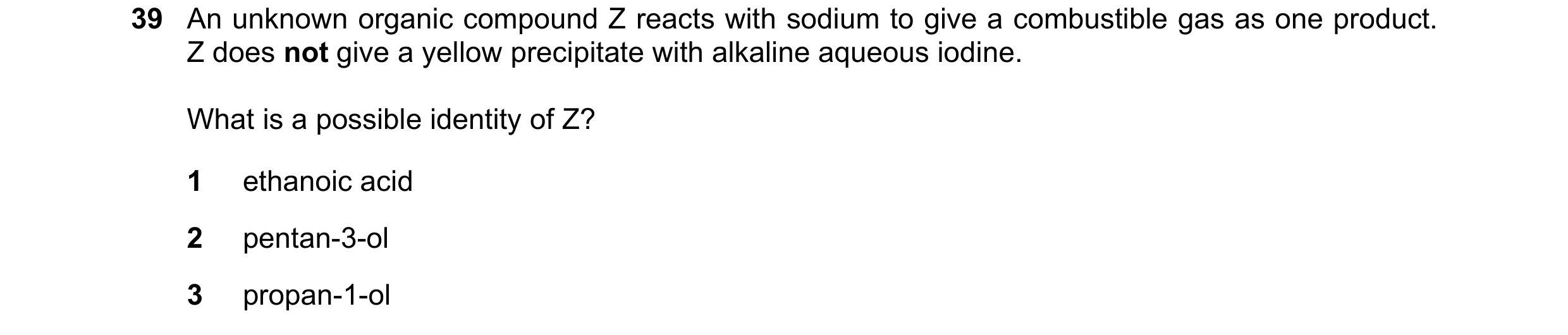 Question 9: An unknown organic compound Z reacts with sodium to give a combustible gas as one product. Z does not give a yellow precipitate with alkali…