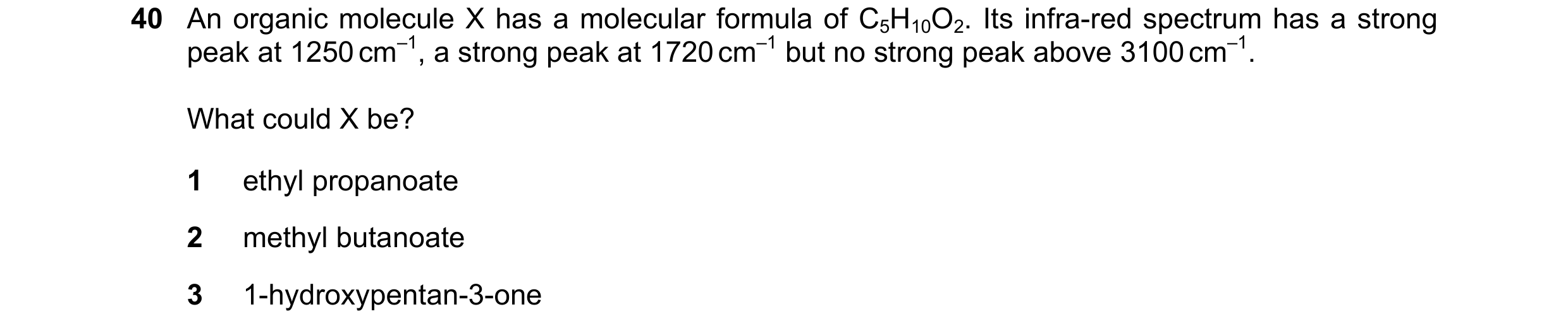 Question 11: An organic molecule X has a molecular formula of C5H10O2. Its infra-red spectrum has a strong peak at 1250 cm–1, a strong peak at 1720 cm–1…