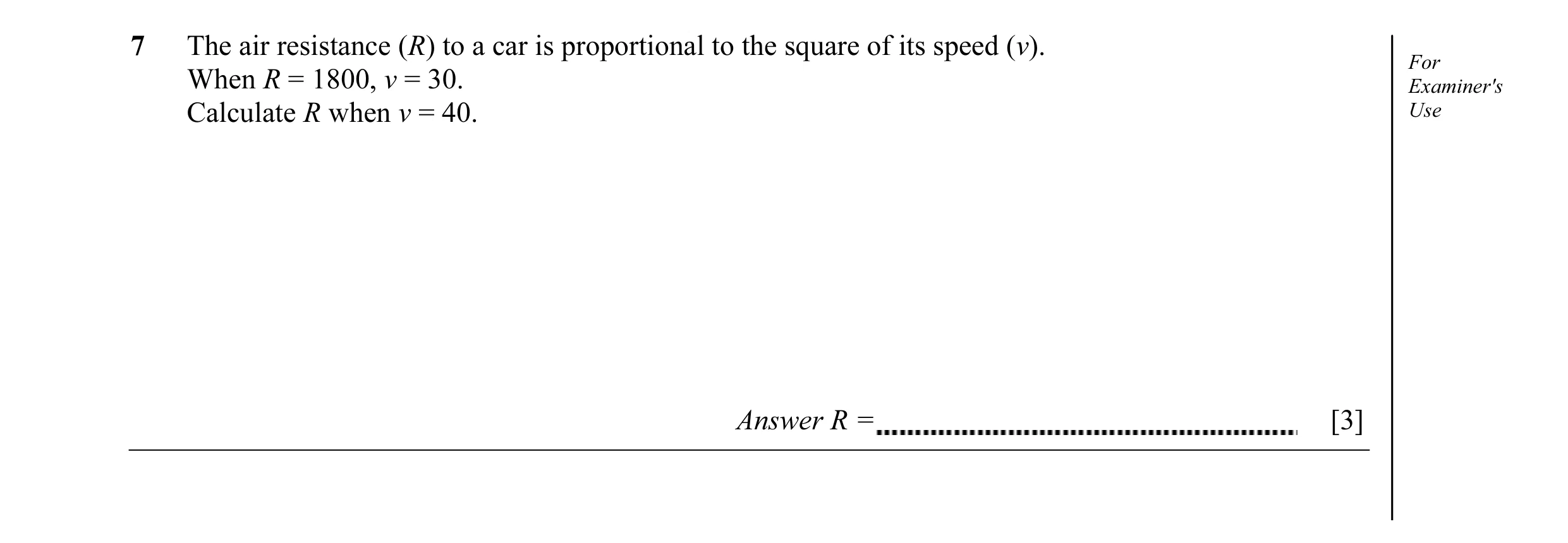 Question 1: The air resistance (R) to a car is proportional to the square of its speed (v). When R = 1800, v = 30. ForExaminer's Calculate R when v = 4…