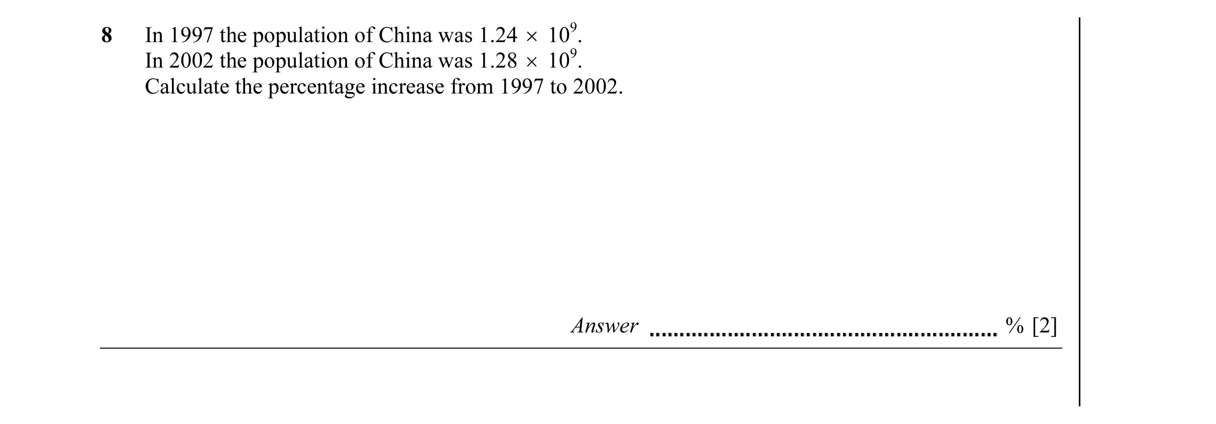 Question 1: In 1997 the population of China was 1.24 × 109. In 2002 the population of China was 1.28 × 109. Calculate the percentage increase from 1997…