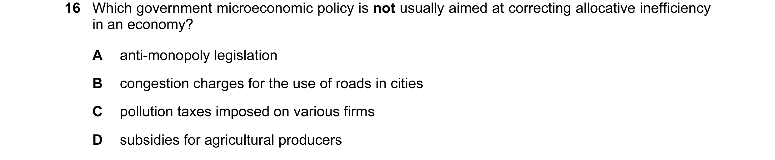 Question 23: Which government microeconomic policy is not usually aimed at correcting allocative inefficiency in an economy? A anti-monopoly legislation…