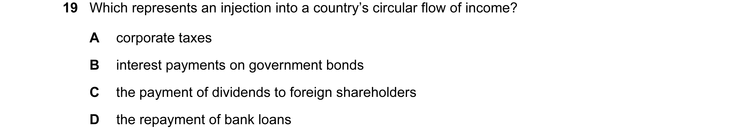 Question 66: Which represents an injection into a country’s circular flow of income? A corporate taxes B interest payments on government bonds C the pay…