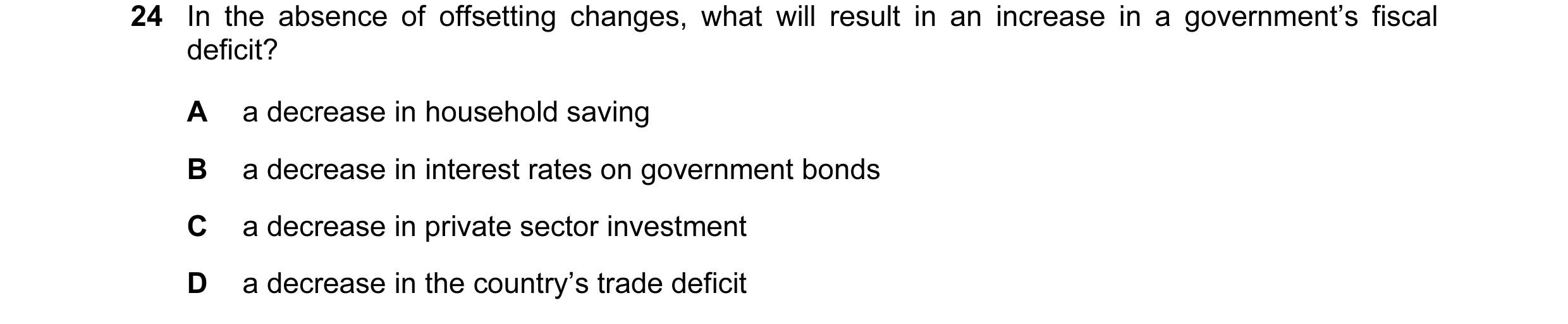 Question 52: In the absence of offsetting changes, what will result in an increase in a government’s fiscal deficit? A a decrease in household saving B …