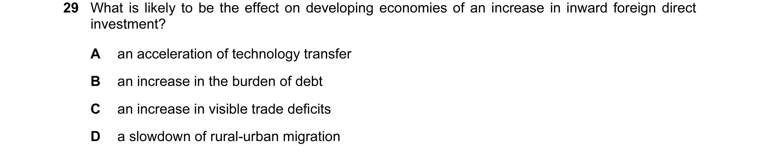 Question 27: What is likely to be the effect on developing economies of an increase in inward foreign direct investment? A an acceleration of technology…