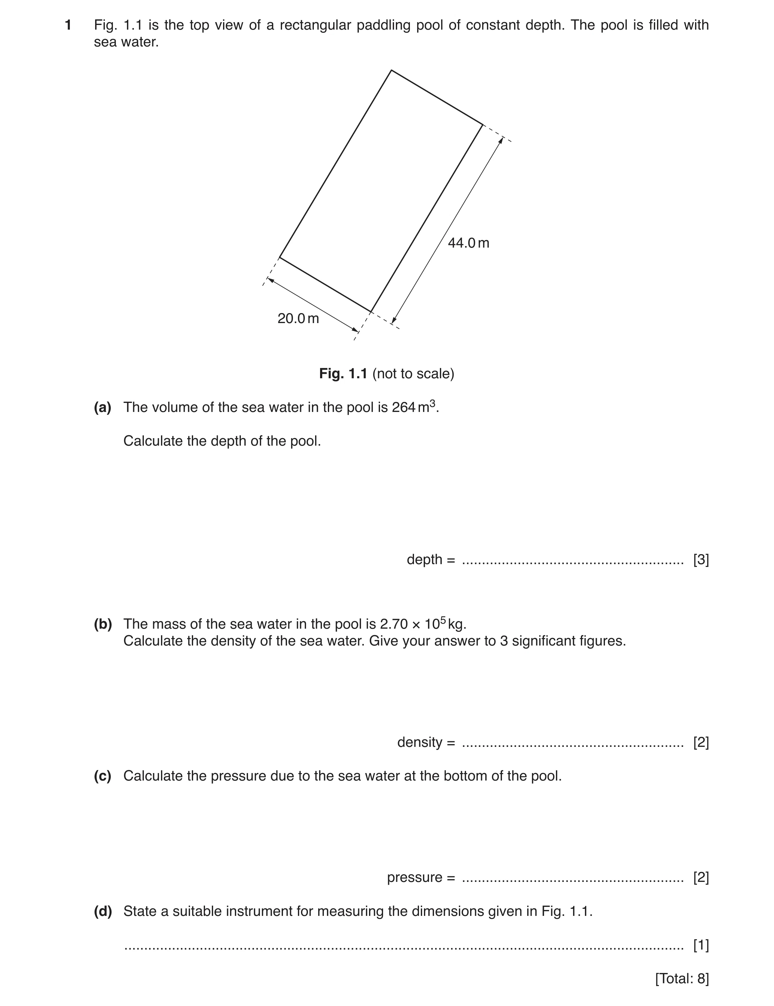 Question 4: Fig. 1.1 is the top view of a rectangular paddling pool of constant depth. The pool is filled with sea water. 44.0 m 20.0 m Fig. 1.1 (not t…