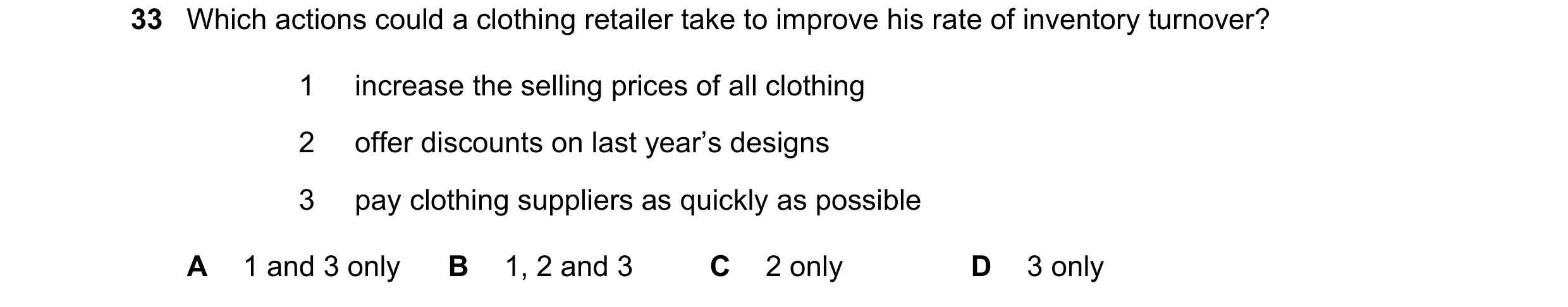 Question 12: Which actions could a clothing retailer take to improve his rate of inventory turnover? 1 increase the selling prices of all clothing 2 off…