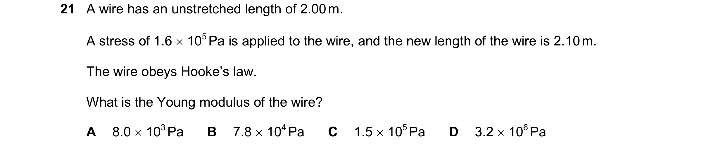 Question 133: A wire has an unstretched length of 2.00 m. A stress of 1.6  105 Pa is applied to the wire, and the new length of the wire is 2.10 m. The …