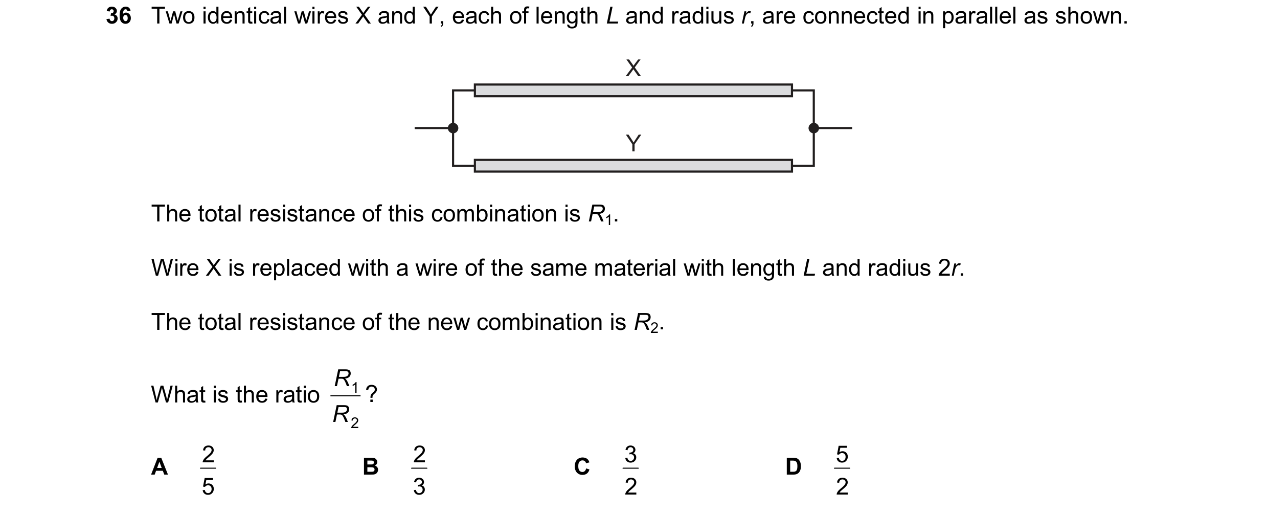 Question 228: Two identical wires X and Y, each of length L and radius r, are connected in parallel as shown. X Y The total resistance of this combinatio…
