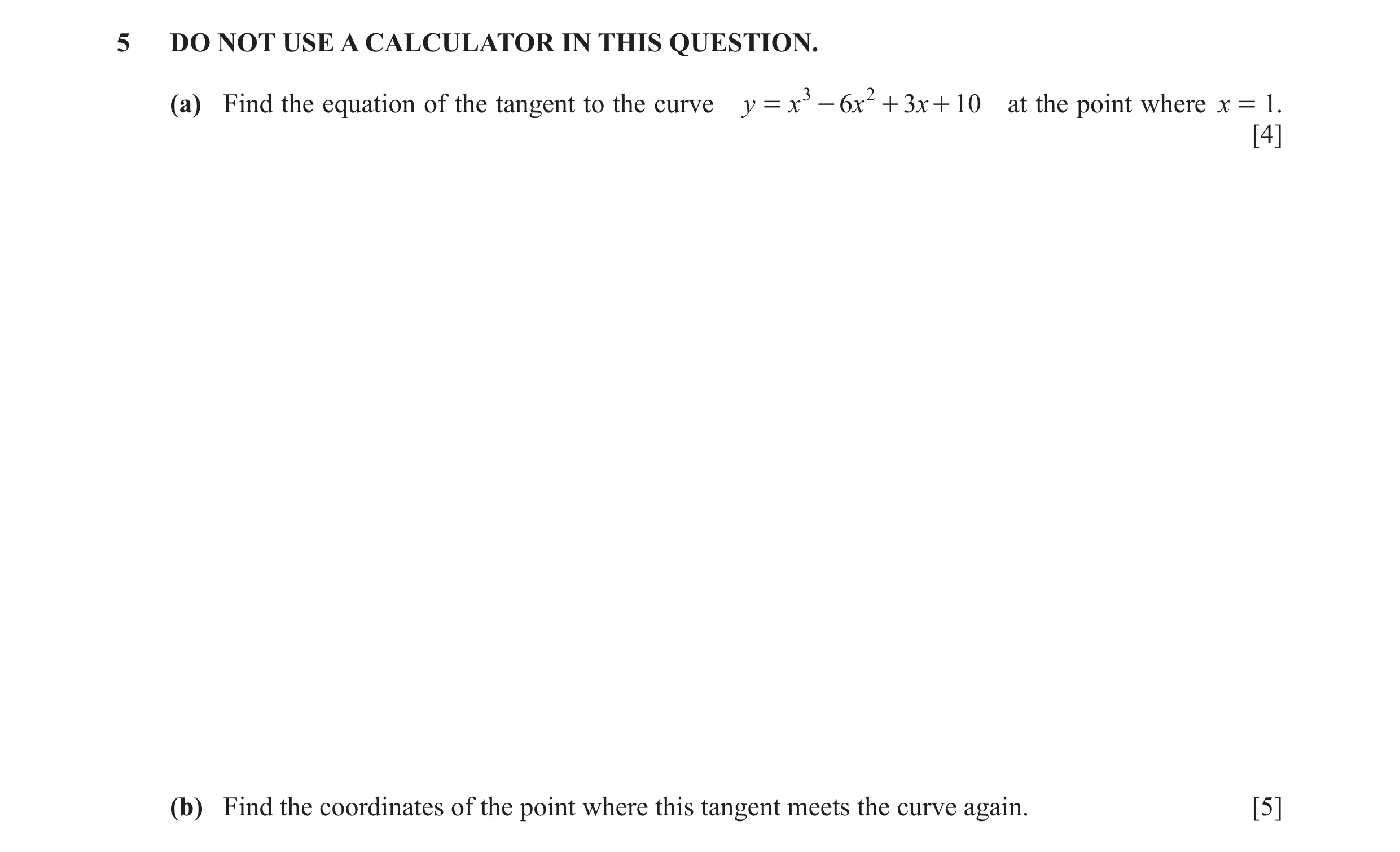 Question 18: DO NOT USE A CALCULATOR IN THIS QUESTION. (a) Find the equation of the tangent to the curve y = x 3 - 6x 2 + 3x + 10 at the point where x =…