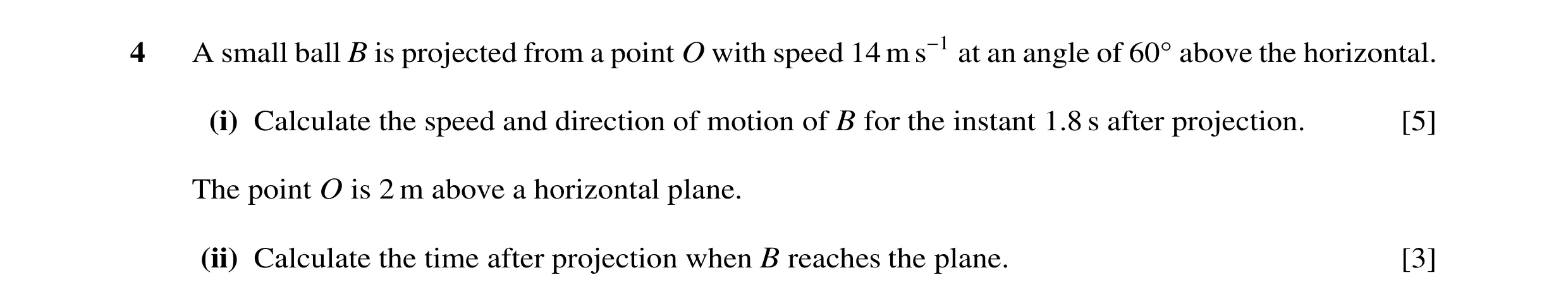 Question 85: A small ball B is projected from a point O with speed 14 m s−1 at an angle of 60 above the horizontal. (i) Calculate the speed and directio…