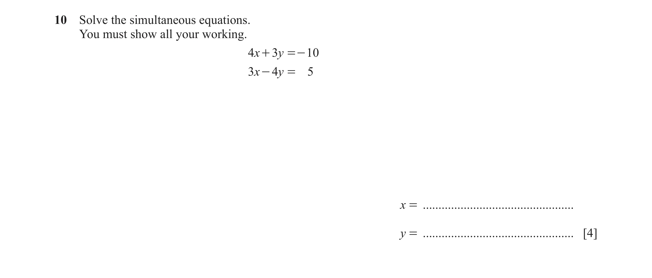 Question 26: Solve the simultaneous equations. You must show all your working. 4x + 3y =- 10 3x - 4y = 5 x = ...........................................…