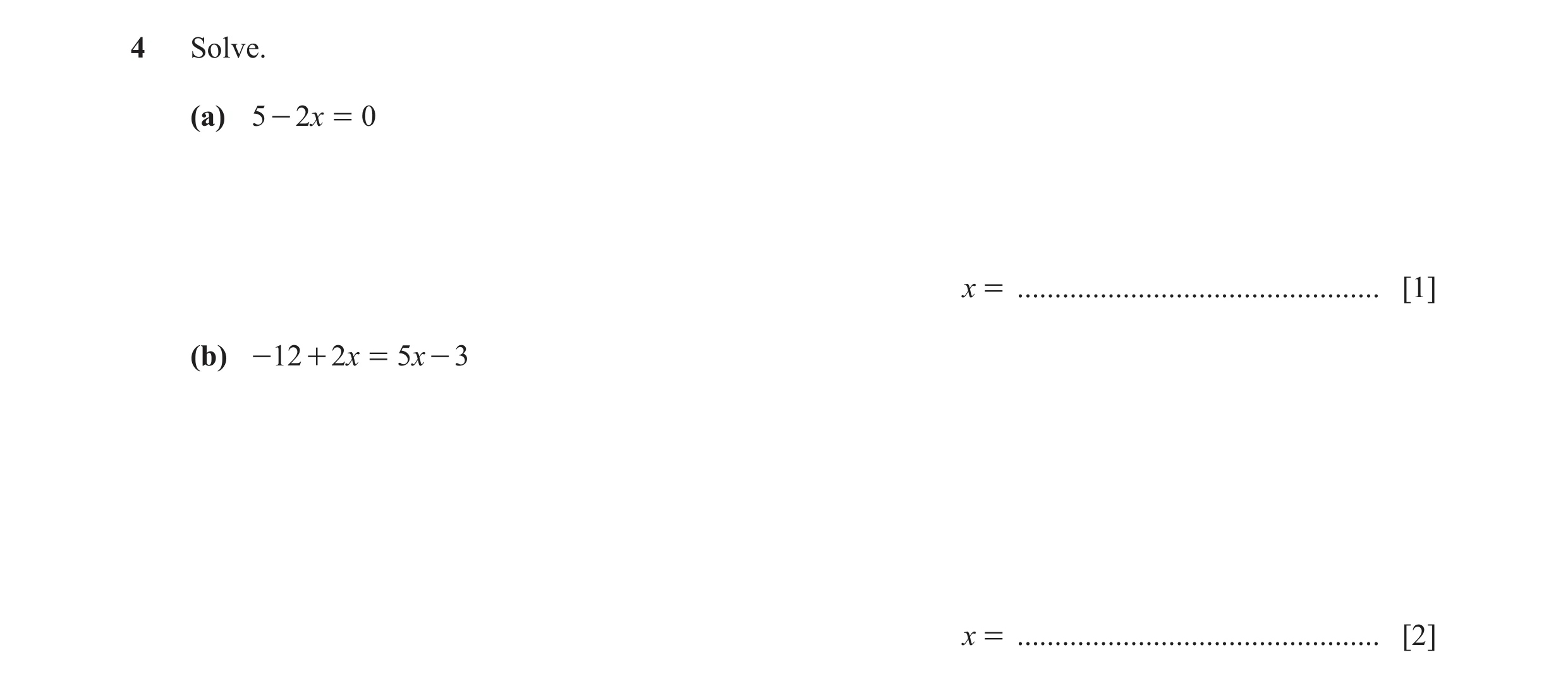 Question 10: Solve. (a) 5 - 2x = 0 x = ................................................ [1] (b) - 12 + 2x = 5x - 3 x = .................................…
