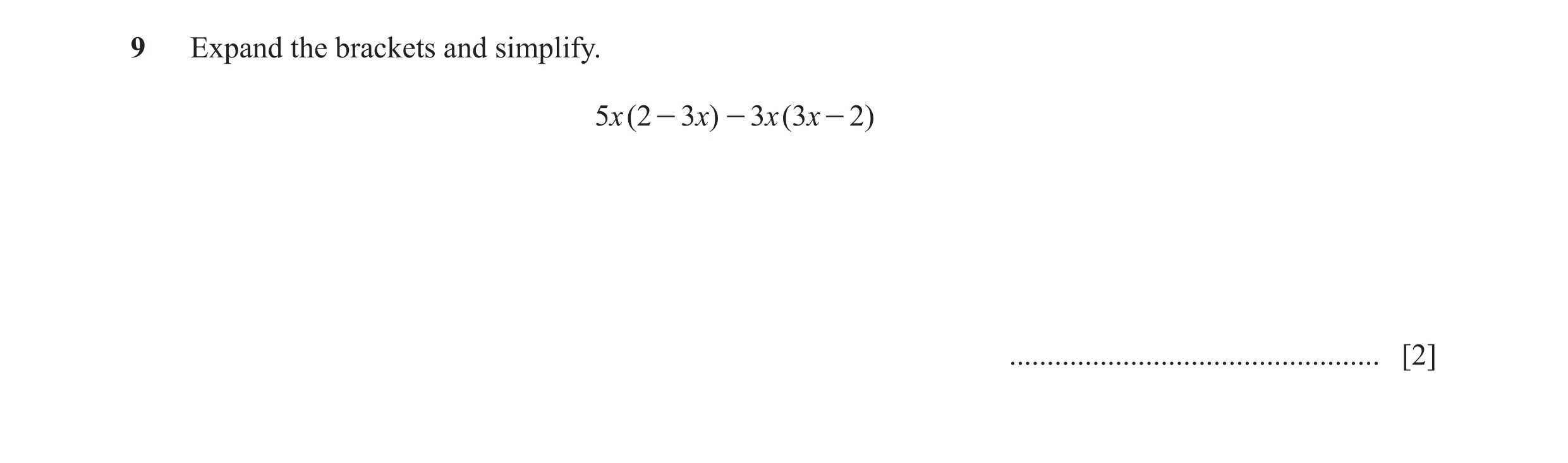 Question 8: Expand the brackets and simplify. 5x (2 - 3 x) - 3x (3x - 2 ) ................................................. [2]