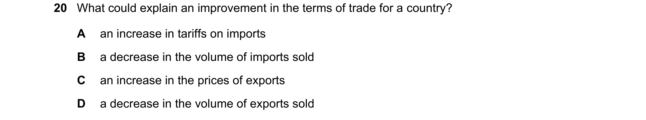 Question 158: What could explain an improvement in the terms of trade for a country? A an increase in tariffs on imports B a decrease in the volume of im…