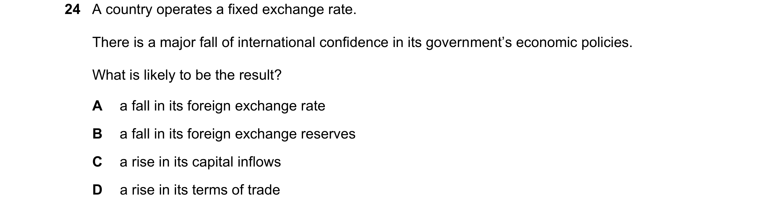 Question 15: A country operates a fixed exchange rate. There is a major fall of international confidence in its government’s economic policies. What is …