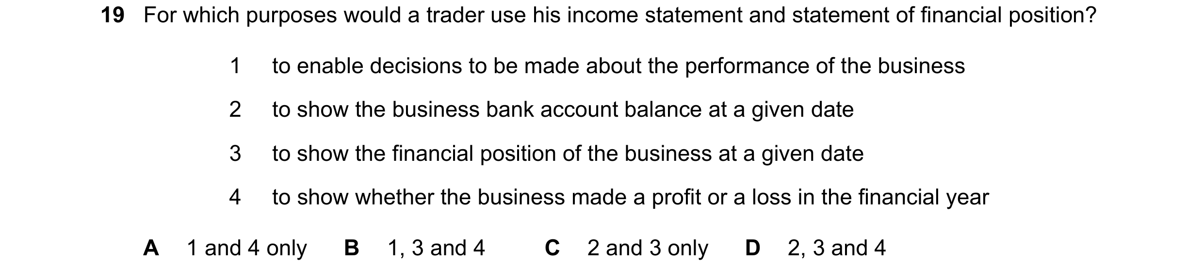 Question 22: For which purposes would a trader use his income statement and statement of financial position? 1 to enable decisions to be made about the …