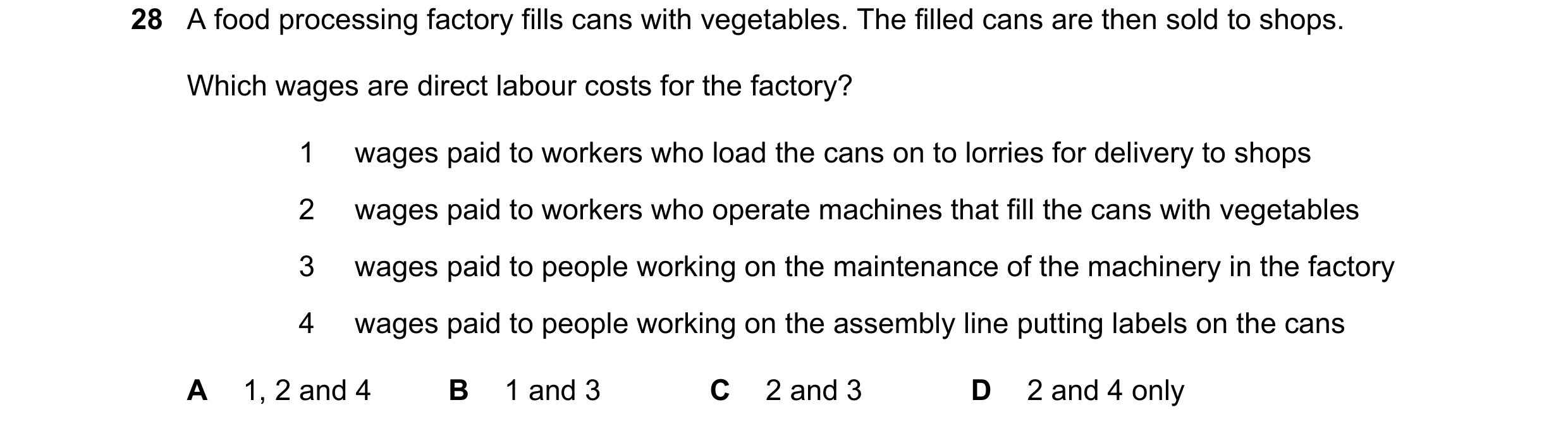 Question 26: A food processing factory fills cans with vegetables. The filled cans are then sold to shops. Which wages are direct labour costs for the f…