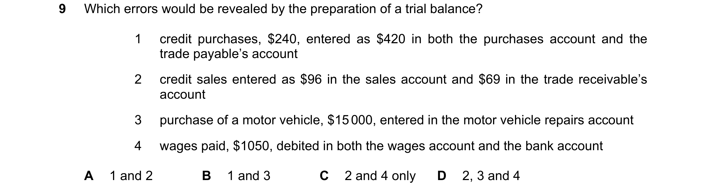 Question 60: Which errors would be revealed by the preparation of a trial balance? 1 credit purchases, $240, entered as $420 in both the purchases accou…