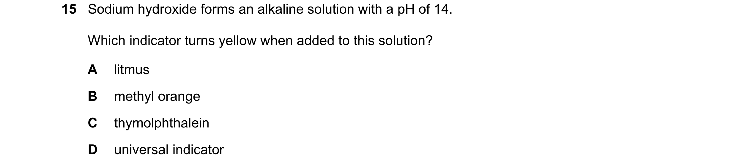 Question 22: Sodium hydroxide forms an alkaline solution with a pH of 14. Which indicator turns yellow when added to this solution? A litmus B methyl or…