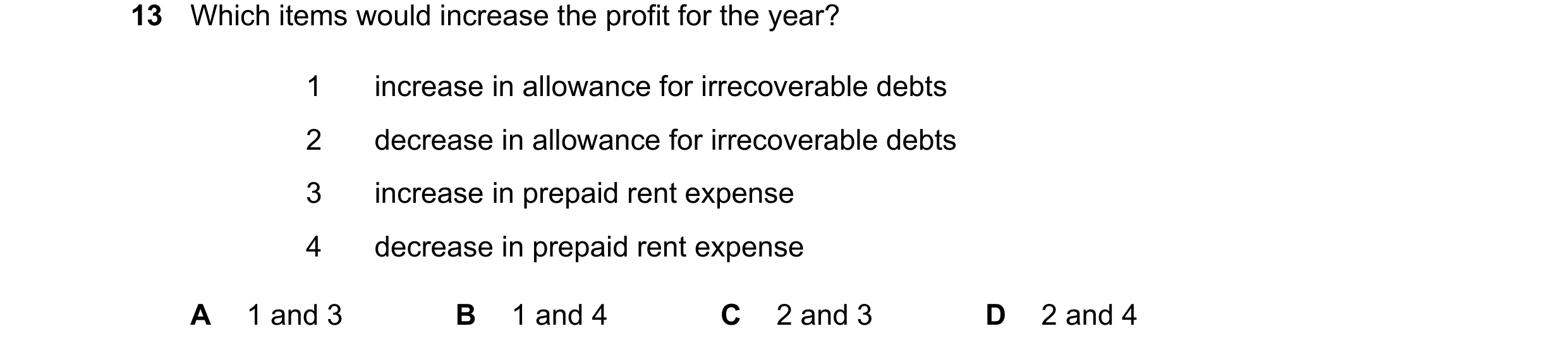 Question 841: Which items would increase the profit for the year? 1 increase in allowance for irrecoverable debts 2 decrease in allowance for irrecoverab…
