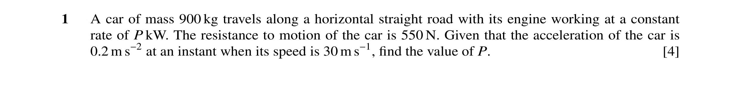 Question 7: A car of mass 900 kg travels along a horizontal straight road with its engine working at a constant rate of P kW. The resistance to motion …