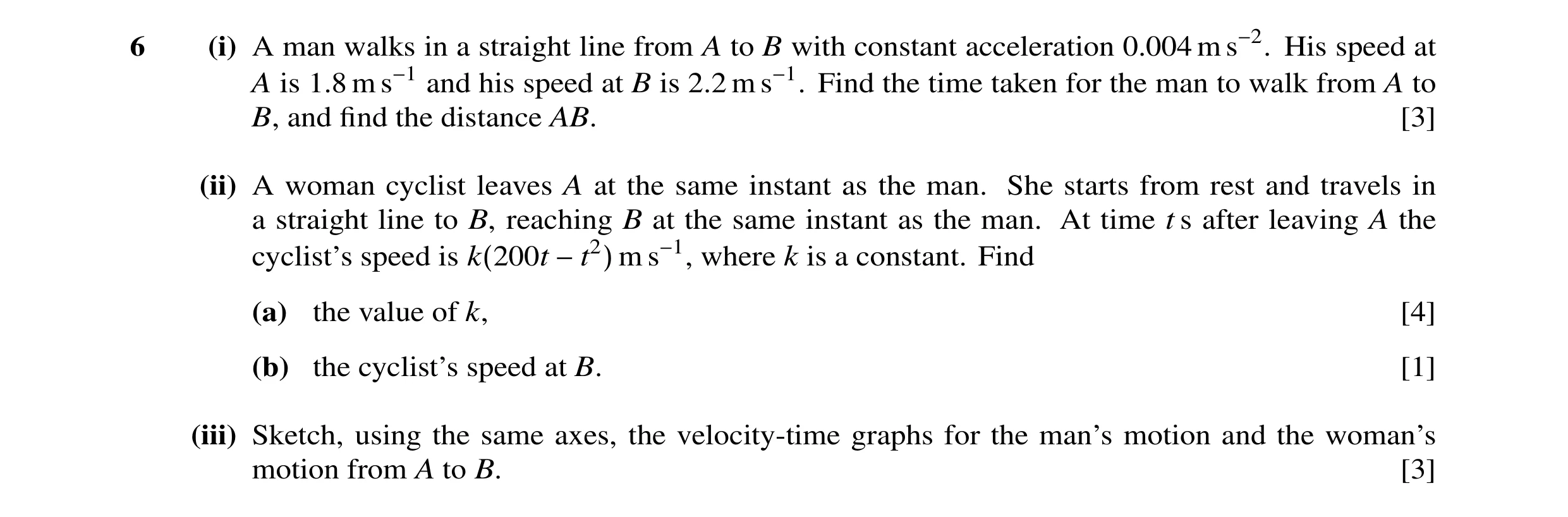 Question 15: (i) A man walks in a straight line from A to B with constant acceleration 0.004 m s−2. His speed at A is 1.8 m s−1 and his speed at B is 2.…