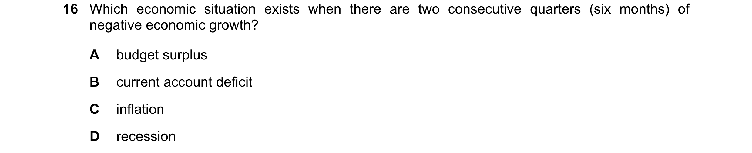 Question 121: Which economic situation exists when there are two consecutive quarters (six months) of negative economic growth? A budget surplus B curren…