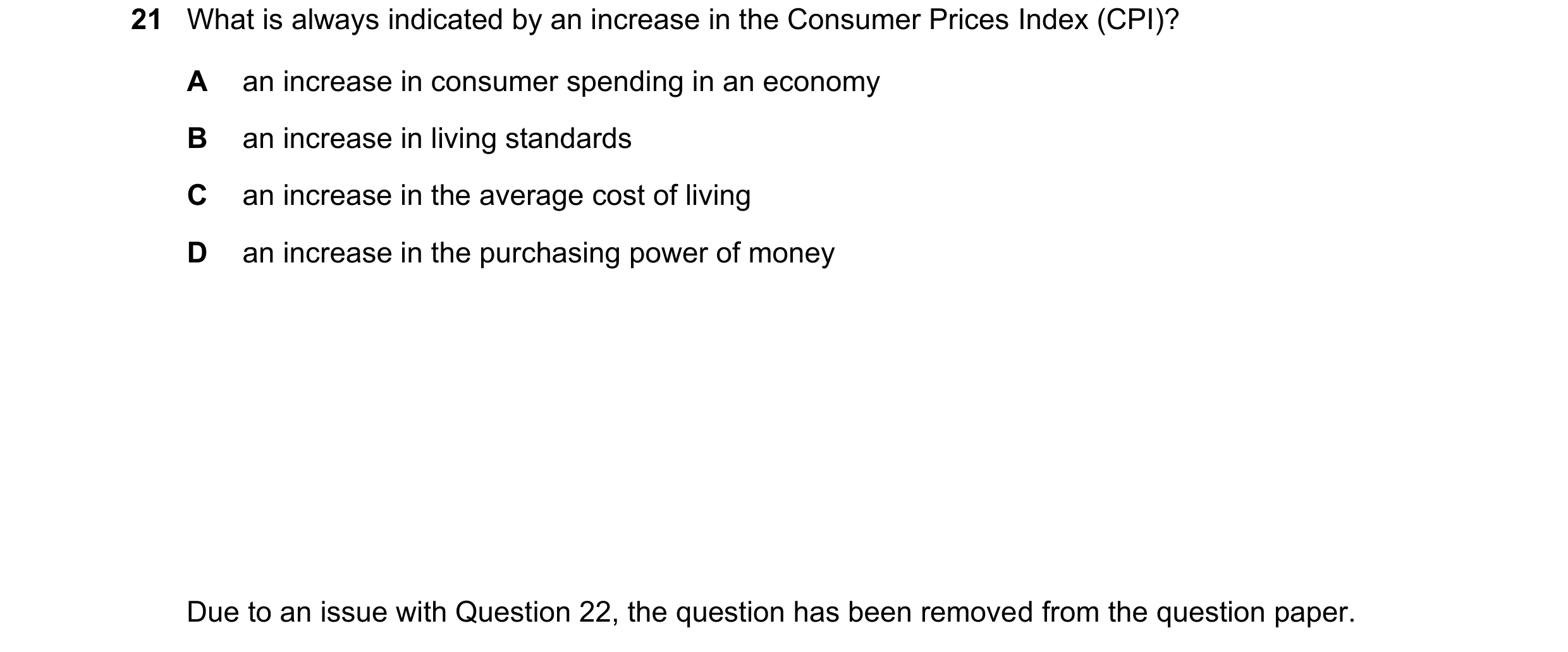 Question 141: What is always indicated by an increase in the Consumer Prices Index (CPI)? A an increase in consumer spending in an economy B an increase …