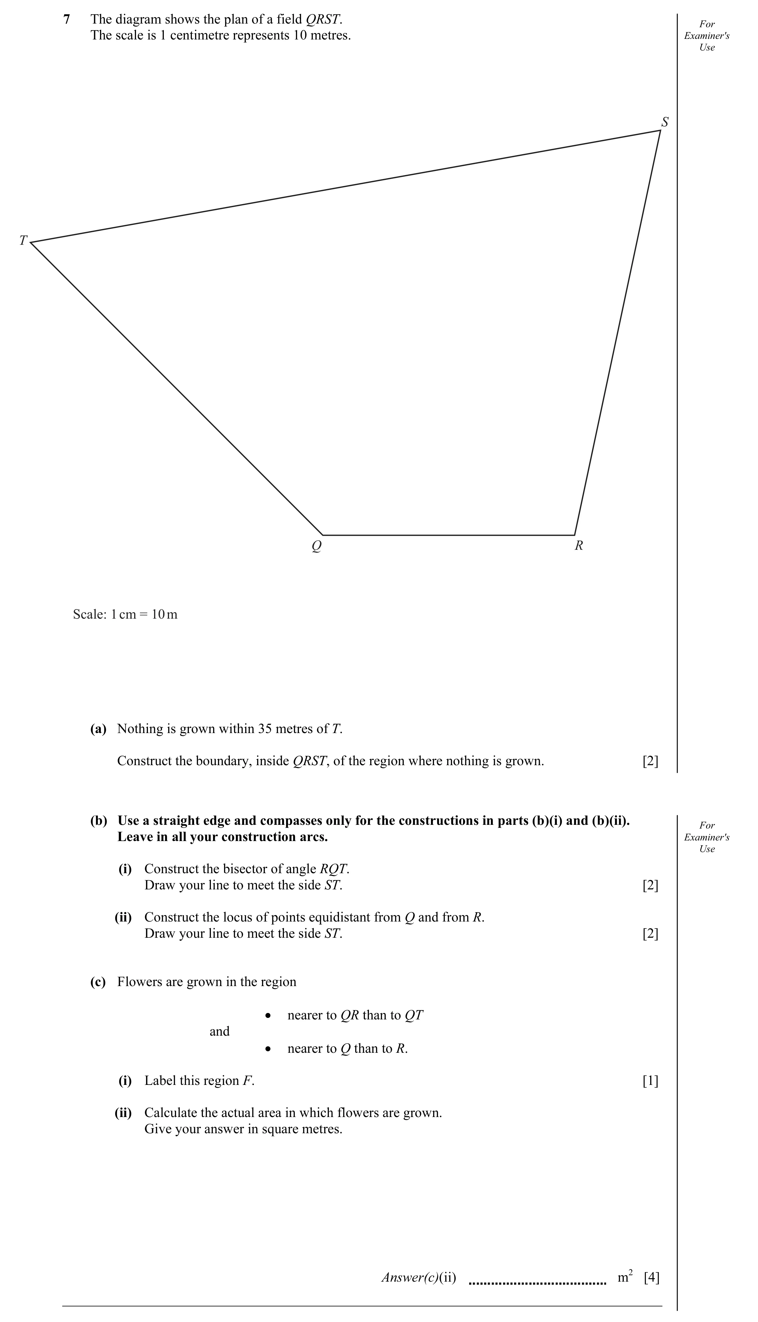 Question 9: The diagram shows the plan of a field QRST. For The scale is 1 centimetre represents 10 metres. Examiner's Use S T Q R Scale: 1 cm = 10 m (…