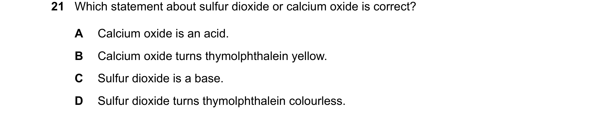 Question 24: Which statement about sulfur dioxide or calcium oxide is correct? A Calcium oxide is an acid. B Calcium oxide turns thymolphthalein yellow.…