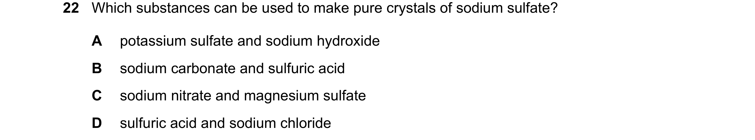 Question 22: Which substances can be used to make pure crystals of sodium sulfate? A potassium sulfate and sodium hydroxide B sodium carbonate and sulfu…