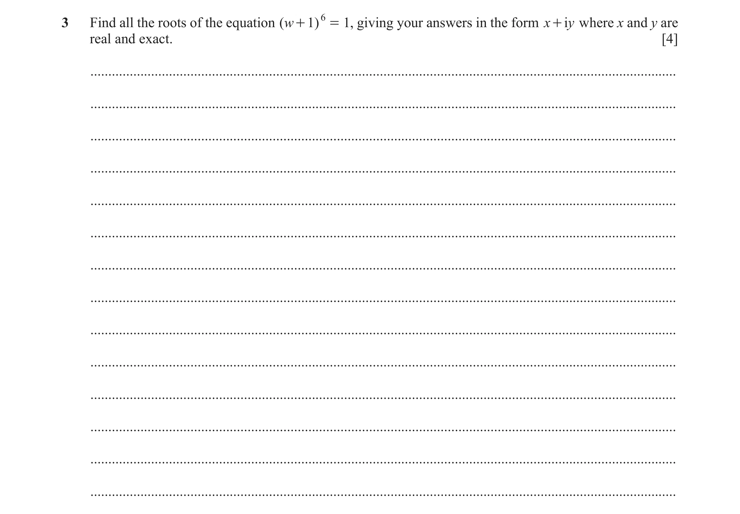 Question 5: Find all the roots of the equation ( w + 1 ) 6 = 1, giving your answers in the form x + yi where x and y are real and exact. [4] ..........…