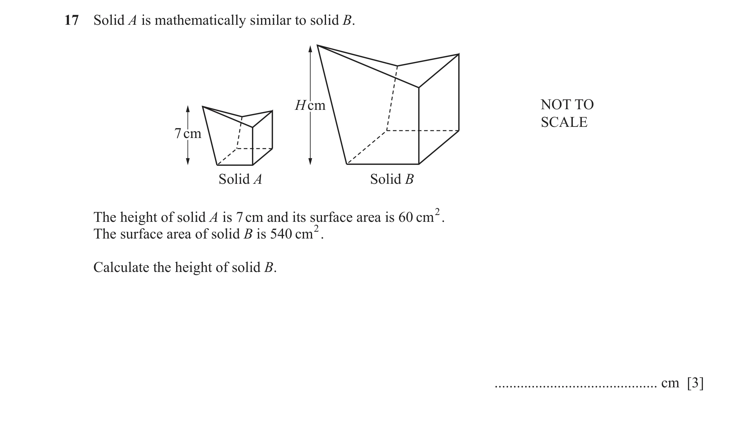 Question 15: Solid A is mathematically similar to solid B. H cm NOT TO SCALE 7 cm Solid A Solid B The height of solid A is 7 cm and its surface area is …