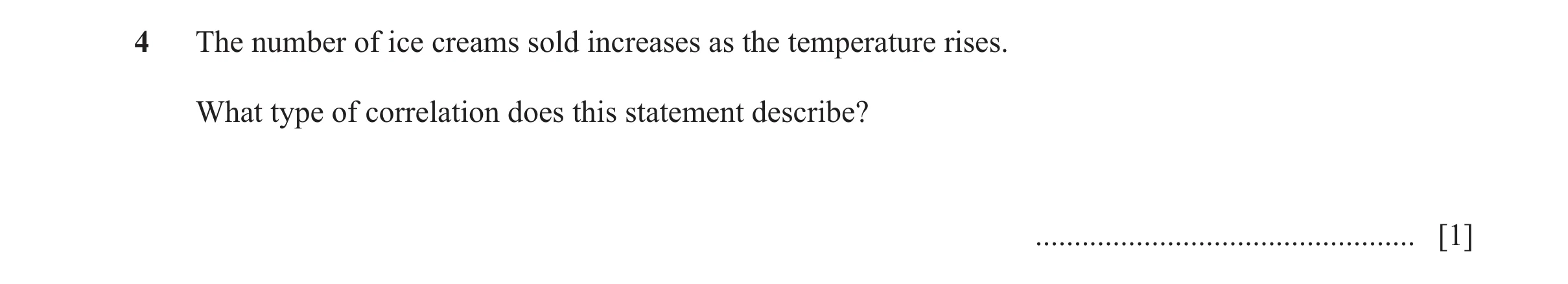 Question 17: The number of ice creams sold increases as the temperature rises. What type of correlation does this statement describe? ..................…