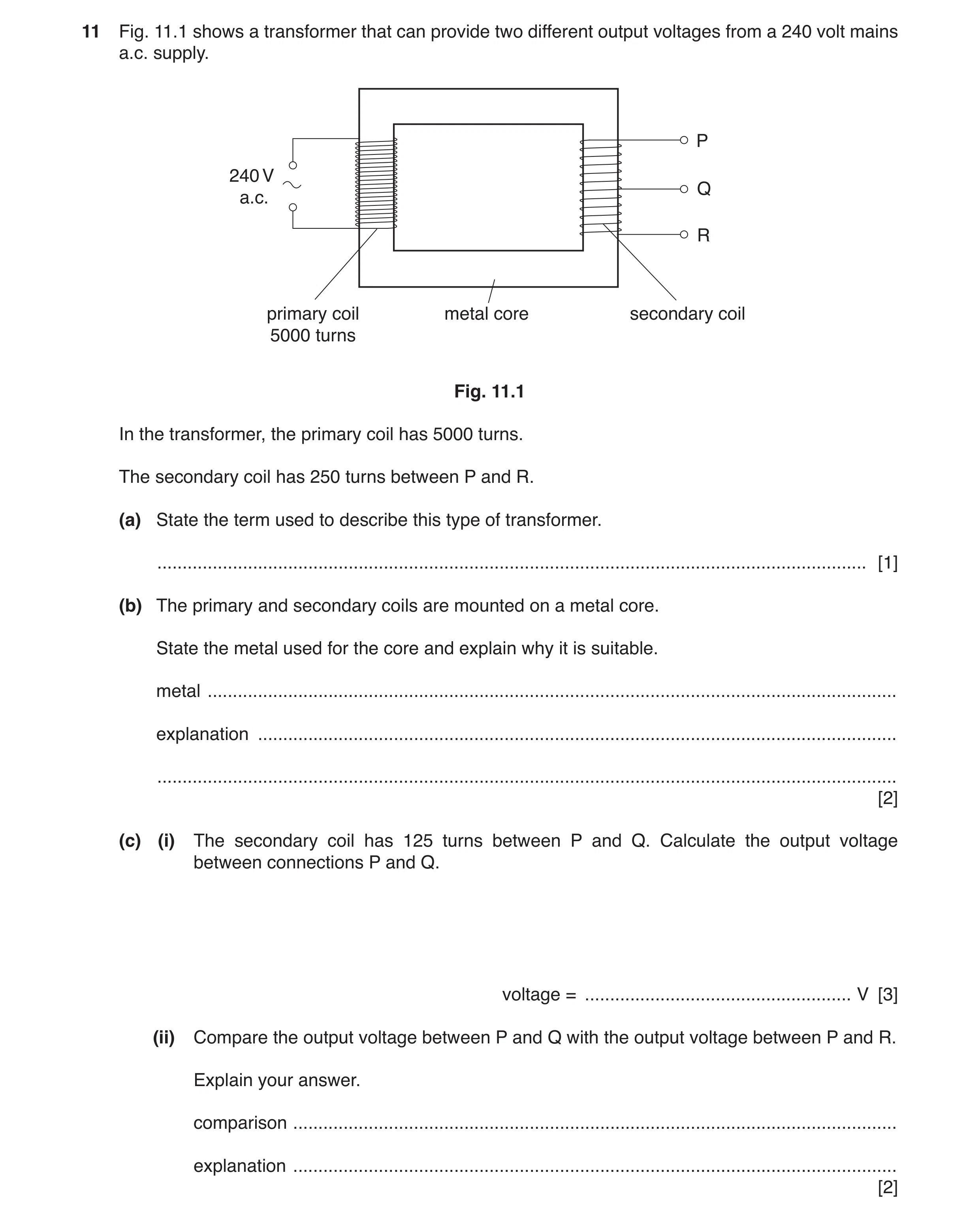 Question 19: Fig. 11.1 shows a transformer that can provide two different output voltages from a 240 volt mains a.c. supply. P 240 V Q a.c. R primary co…