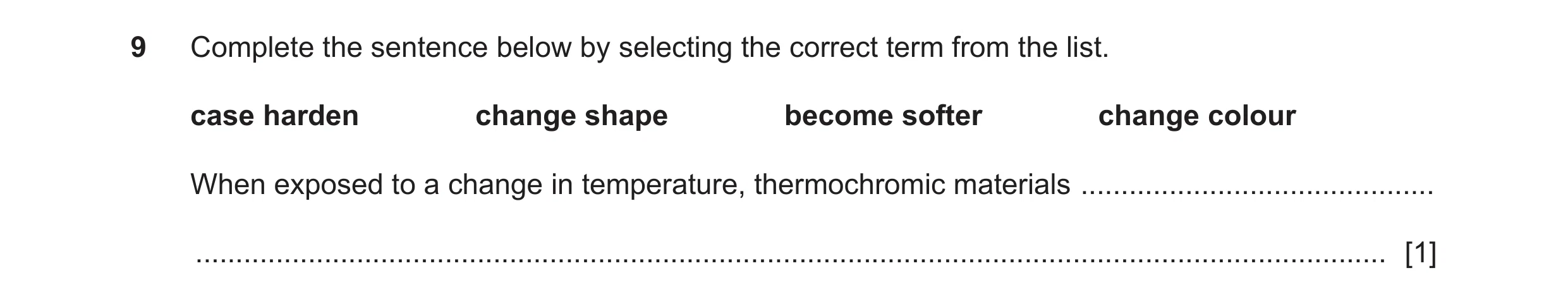 Question 109: Complete the sentence below by selecting the correct term from the list. case harden change shape become softer change colour When exposed …