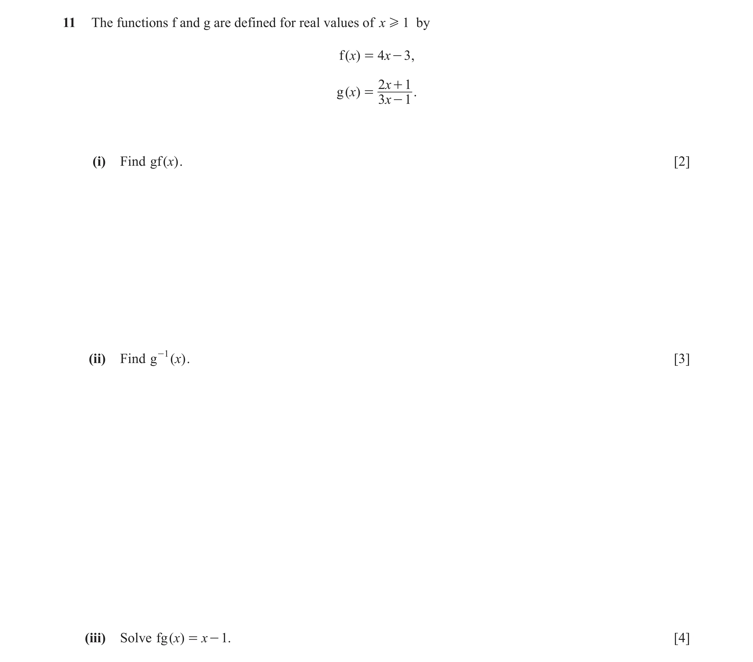 Question 7: The functions f and g are defined for real values of x H 1 by f ()x = 4x - 3 , 2x + 1 g ()x = . 3x - 1 (i) Find gf ()x . [2] (ii) Find g -1…